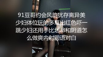 91豆哥约会风韵犹存离异美少妇体位玩的多草出红色吓一跳少妇还用手比划J8和阴道怎么做爽内射国语对白