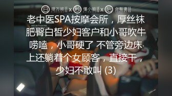 老中医SPA按摩会所，厚丝袜肥臀白皙少妇客户和小哥吹牛唠嗑，小哥硬了 不管旁边床上还躺着个女顾客，直接干，少妇不敢叫 (3)