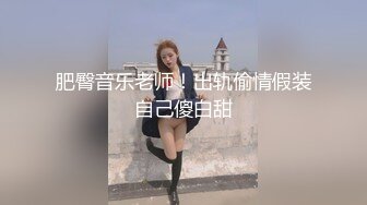 肥臀音乐老师！出轨偷情假装自己傻白甜