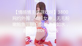 【情感博主李寻欢呀】3800网约外围，清纯女神，无毛粉嫩鲍鱼，肤白貌美温柔如水，超清1080P修复版