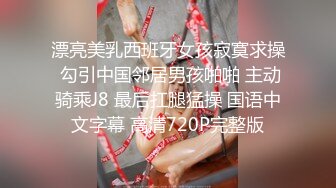 漂亮美乳西班牙女孩寂寞求操 勾引中国邻居男孩啪啪 主动骑乘J8 最后扛腿猛操 国语中文字幕 高清720P完整版