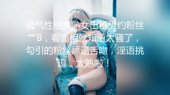 骚气性感美熟女出租房约粉丝艹B，看面相就知道太骚了，勾引的粉丝舔逼舌吻，淫语挑逗，太熟啦！