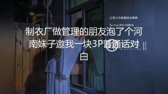 制衣厂做管理的朋友泡了个河南妹子邀我一块3P普通话对白