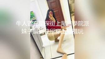 牛人冒充星探街上尾隨學院派妹子騙到住所穿上絲襪玩