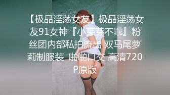 【极品淫荡女友】极品淫荡女友91女神『小芽芽不乖』粉丝团内部私拍流出 双马尾萝莉制服装  啪啪口交 高清720P原版