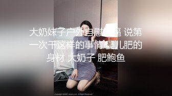 大奶妹子户外自慰扣逼 说第一次干这样的事情 婴儿肥的身材 大奶子 肥鲍鱼