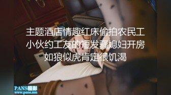 主题酒店情趣红床偷拍农民工小伙约工友的短发骚媳妇开房如狼似虎肯定很饥渴