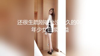 还很生疏刚破处没多久的00年少女白浆四溢