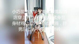 小巧苗条大学生美女在情趣酒店穿上开档丝袜高跟 紧身显身材鸡动看的是热血沸腾，胖男压上去不停冲刺娇吟