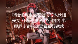 跟随偷窥跟男友逛街的大长腿美女 齐逼短裙 肉丝小内内 小屁屁走路晃啊晃看着超诱惑