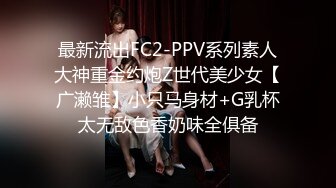 最新流出FC2-PPV系列素人大神重金约炮Z世代美少女【广濑雏】小只马身材+G乳杯太无敌色香奶味全俱备