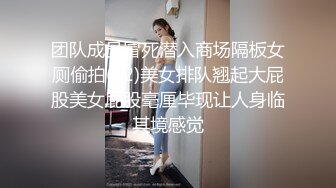 团队成员冒死潜入商场隔板女厕偷拍(12)美女排队翘起大屁股美女屁股毫厘毕现让人身临其境感觉