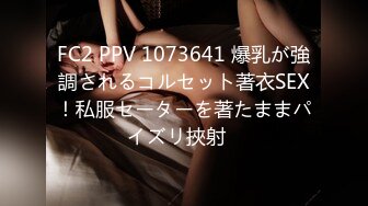 FC2 PPV 1073641 爆乳が強調されるコルセット著衣SEX！私服セーターを著たままパイズリ挾射♡