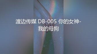 渡边传媒 DB-005 你的女神-我的母狗