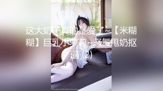 这大奶子真的是爱了~【米糊糊】巨乳小萝莉~骚舞甩奶抠逼 (2)