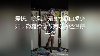 爱抚、吮乳、无套抽插白虎少妇，微露脸，做完以后还温存一会