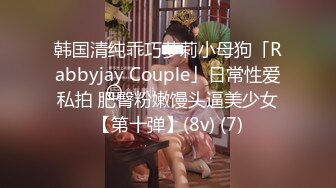 韩国清纯乖巧萝莉小母狗「Rabbyjay Couple」日常性爱私拍 肥臀粉嫩馒头逼美少女【第十弹】(8v) (7)