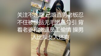 关注不迷路 已婚直男老板忍不住被极品无毛嫩逼勾引 背着老婆和嫩逼员工偷情 操男人比操女人还爽