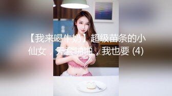 【我来喝牛奶】超级苗条的小仙女，无套啪啪，我也要 (4)