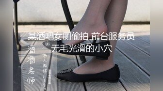 某酒吧女厕偷拍 前台服务员无毛光滑的小穴