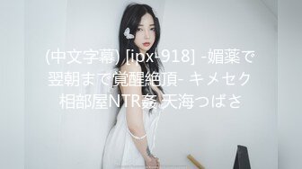 (中文字幕) [ipx-918] -媚薬で翌朝まで覚醒絶頂- キメセク相部屋NTR姦 天海つばさ