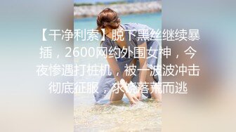 【干净利索】脱下黑丝继续暴插，2600网约外围女神，今夜惨遇打桩机，被一波波冲击彻底征服，求饶落荒而逃