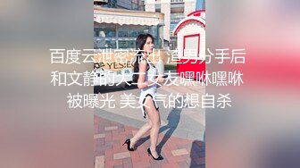 百度云泄密流出 渣男分手后 和文静的大二女友嘿咻嘿咻 被曝光 美女气的想自杀