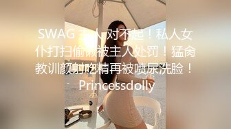 SWAG 主人 对不起！私人女仆打扫偷懒被主人处罚！猛肏教训颜射吃精再被喷尿洗脸！ Princessdolly