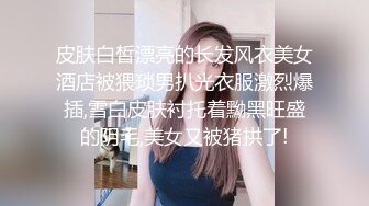 皮肤白皙漂亮的长发风衣美女酒店被猥琐男扒光衣服激烈爆插,雪白皮肤衬托着黝黑旺盛的阴毛,美女又被猪拱了!