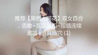 推荐【黑色大丽花】双女百合，舌吻~互舔互扣~指插连续潮喷~道具插穴 (1)