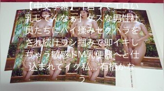 【中文字幕】「君ってエロい乳してんなぁ」ゲスな男性社员たちにパイ揉みセクハラをされ続けワシ掴みで即イキしちゃう敏感ドM乳便器へと仕込まれてイク私… 有栖かなう