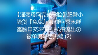 【淫荡母狗完美露脸】肥臀小骚货『兔兔』VIP群+秀禾群露脸口交3P最强私拍流出③被单男前后夹鸡 (2)