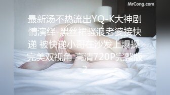 最新汤不热流出YQ-K大神剧情演绎-黑丝裙骚浪老婆接快递 被快递小哥在沙发上爆操 完美双视角 高清720P完整版2