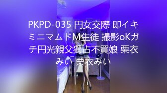 PKPD-035 円女交際 即イキミニマムドM生徒 撮影oKガチ円光親父獨占不買娘 栗衣みい 栗衣みい