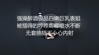 强操醉酒极品白嫩巨乳表姐 被插得的哼哼唧唧喷水不断 无套抽插不小心内射