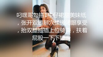 叼嘿哥勾搭1牛仔裙甜美妹纸，张开双腿掰穴揉搓闭眼享受，抬双腿抽插上位骑乘，扶着屁股一下下撞击