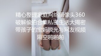 精心整理家庭网络摄像头360破解偸拍合集私密生活大揭密带孩子的宝妈脱光与网友视频隔空啪啪啪