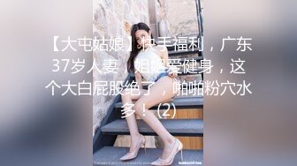 【大屯姑娘】快手福利，广东37岁人妻，姐姐爱健身，这个大白屁股绝了，啪啪粉穴水多！ (2)