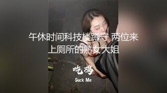 午休时间科技楼蹲守 两位来上厕所的熟女大姐