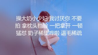 操大奶小少妇 我讨厌你 不要拍 拿枕头挡脸 一把拿开 一顿猛怼 奶子稀里哗啦 逼毛稀疏