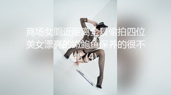 商场女厕近距离全景偷拍四位美女漂亮的嫩鲍鱼保养的很不错 (4)