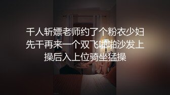 千人斩嫖老师约了个粉衣少妇先干再来一个双飞啪啪沙发上操后入上位骑坐猛操