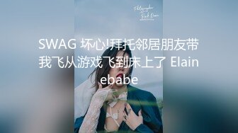 SWAG 坏心!拜托邻居朋友带我飞从游戏飞到床上了 Elainebabe