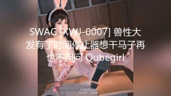 SWAG [XWJ-0007] 兽性大发有了时间停止器想干马子再也不用问 Qubegirl