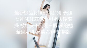 最新极品女神剧情系列-长腿女神NINI在家勾引姐夫硬骑操 被姐夫干到翻白眼 操的她全身发抖 高清720P完整版