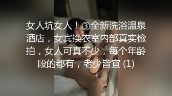 女人坑女人！③全新洗浴温泉酒店，女宾换衣室内部真实偸拍，女人可真不少，每个年龄段的都有，老少皆宜 (1)