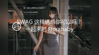 SWAG 这样诱惑你可以吗？一起来吧 Florababy