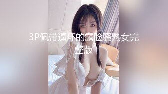 3P佩带逼环的露脸骚熟女完整版