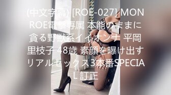 (中文字幕) [ROE-027] MONROE電撃専属 本能のままに貪る野獣系イイオンナ 平岡里枝子 48歳 素顔を曝け出すリアルセックス3本番SPECIAL 訂正