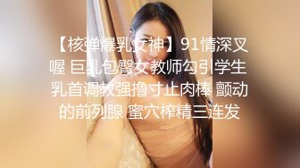 【核弹爆乳女神】91情深叉喔 巨乳包臀女教师勾引学生 乳首调教强撸寸止肉棒 颤动的前列腺 蜜穴榨精三连发